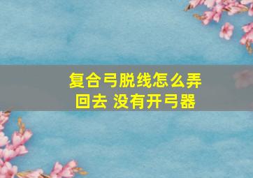 复合弓脱线怎么弄回去 没有开弓器